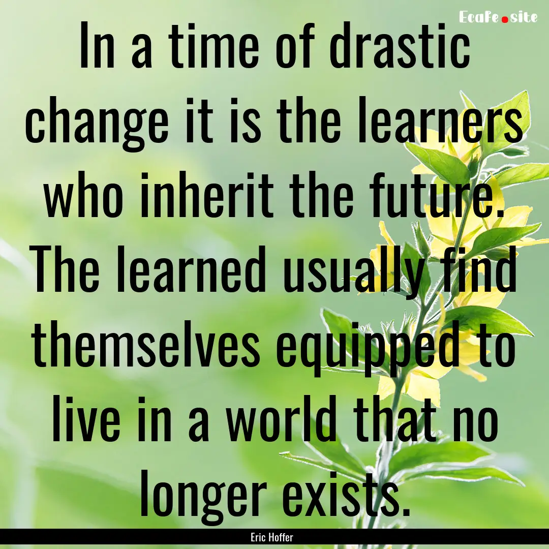 In a time of drastic change it is the learners.... : Quote by Eric Hoffer