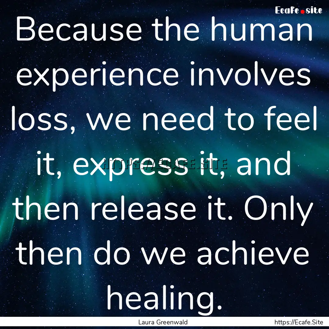 Because the human experience involves loss,.... : Quote by Laura Greenwald