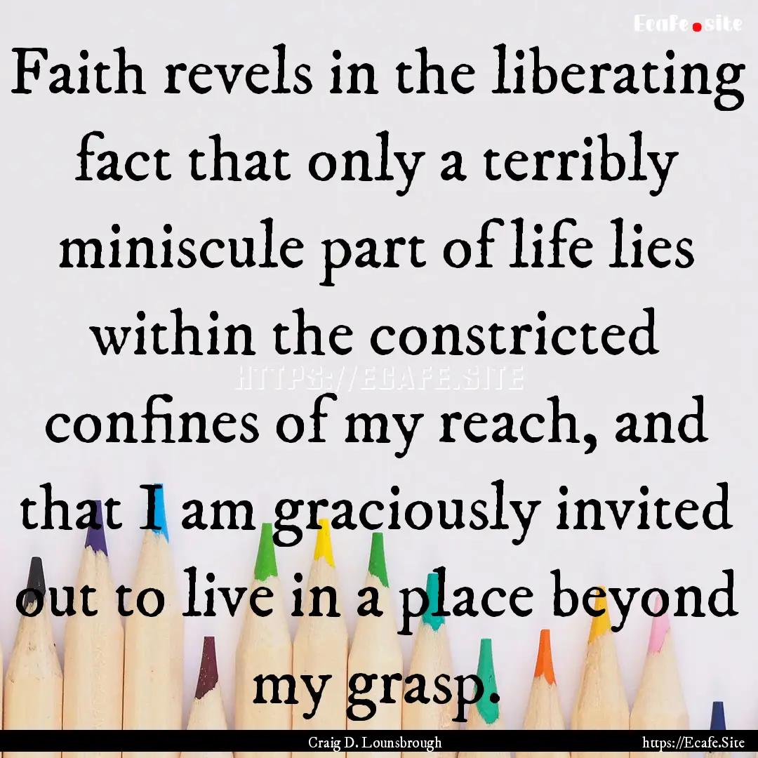 Faith revels in the liberating fact that.... : Quote by Craig D. Lounsbrough