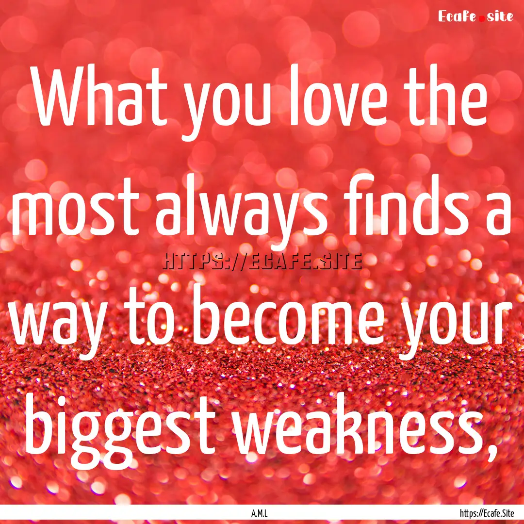 What you love the most always finds a way.... : Quote by A.M.L