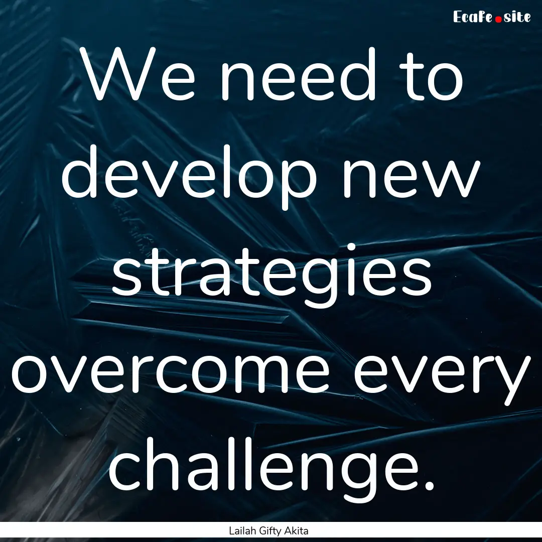 We need to develop new strategies overcome.... : Quote by Lailah Gifty Akita