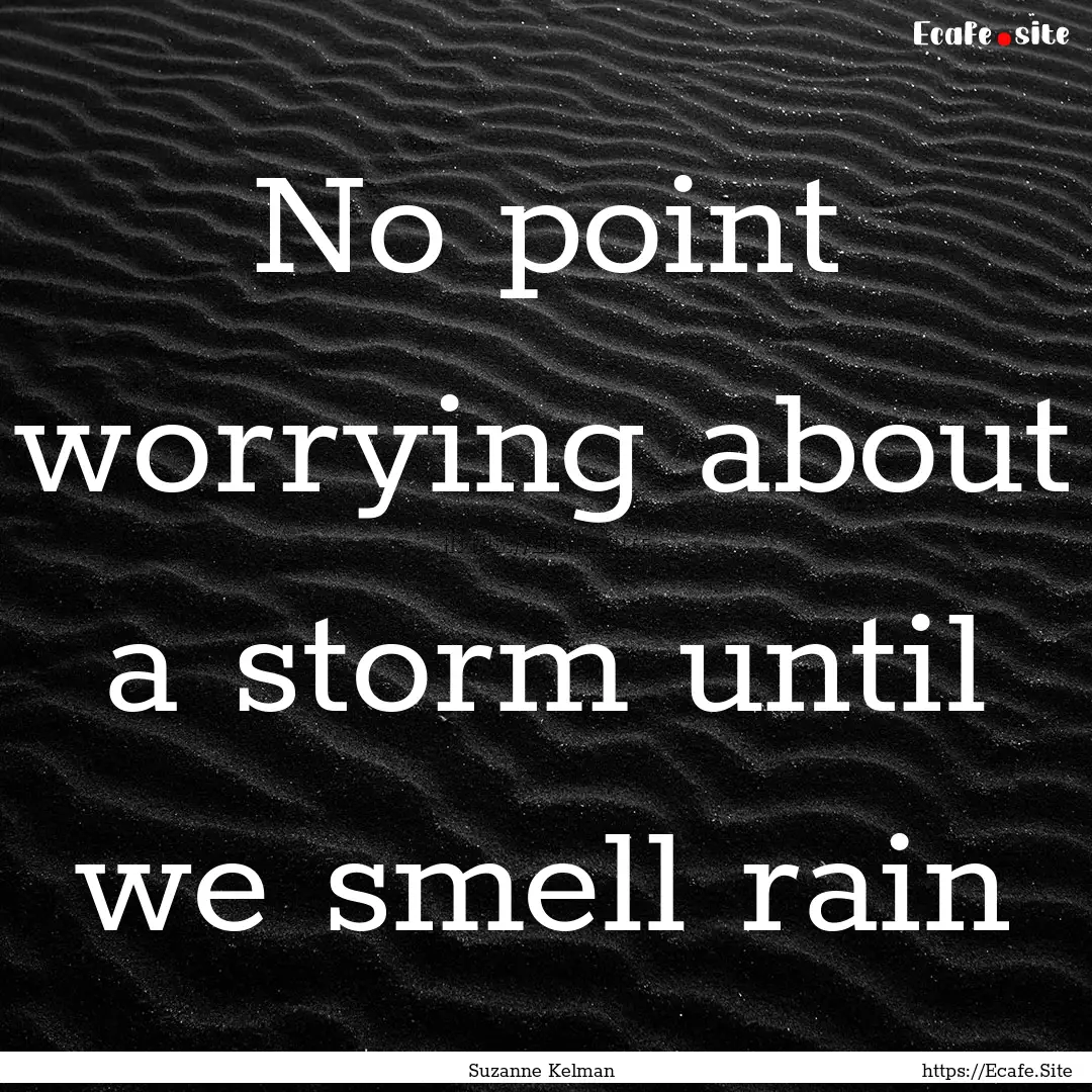 No point worrying about a storm until we.... : Quote by Suzanne Kelman