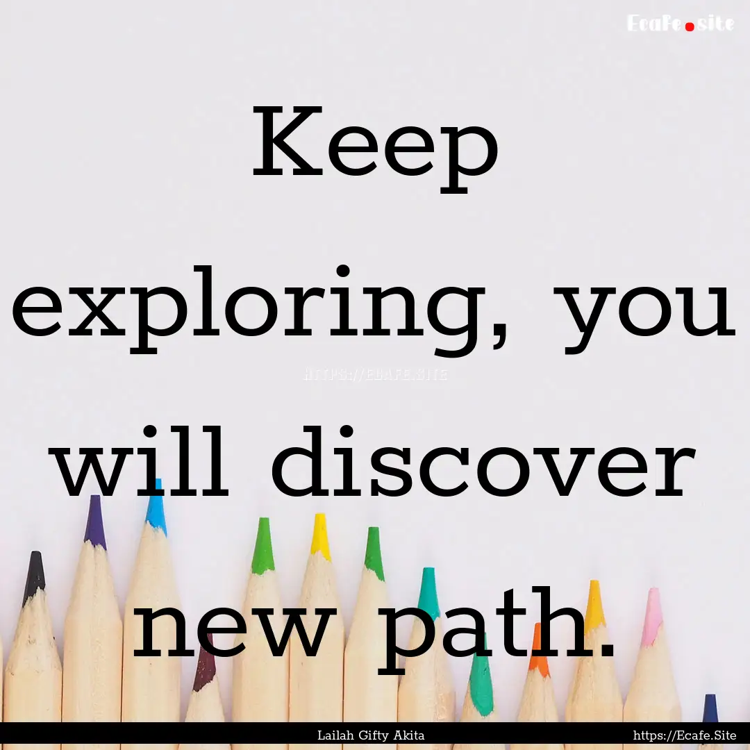 Keep exploring, you will discover new path..... : Quote by Lailah Gifty Akita