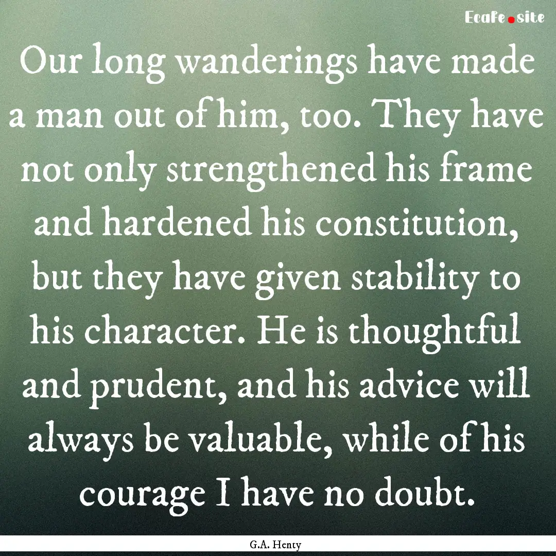 Our long wanderings have made a man out of.... : Quote by G.A. Henty