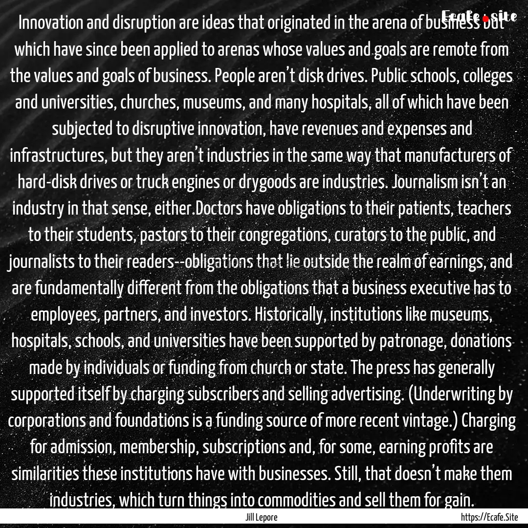 Innovation and disruption are ideas that.... : Quote by Jill Lepore