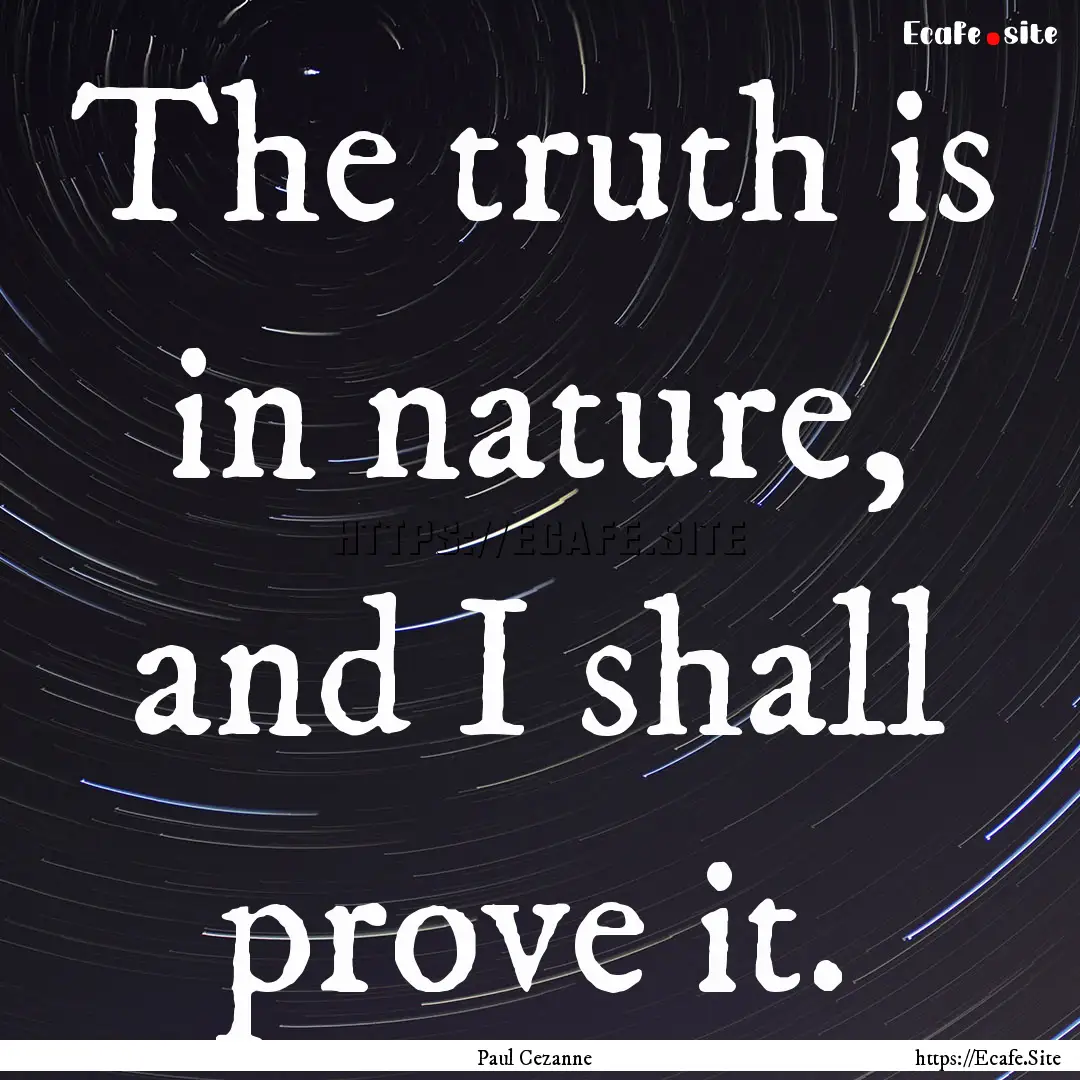 The truth is in nature, and I shall prove.... : Quote by Paul Cezanne