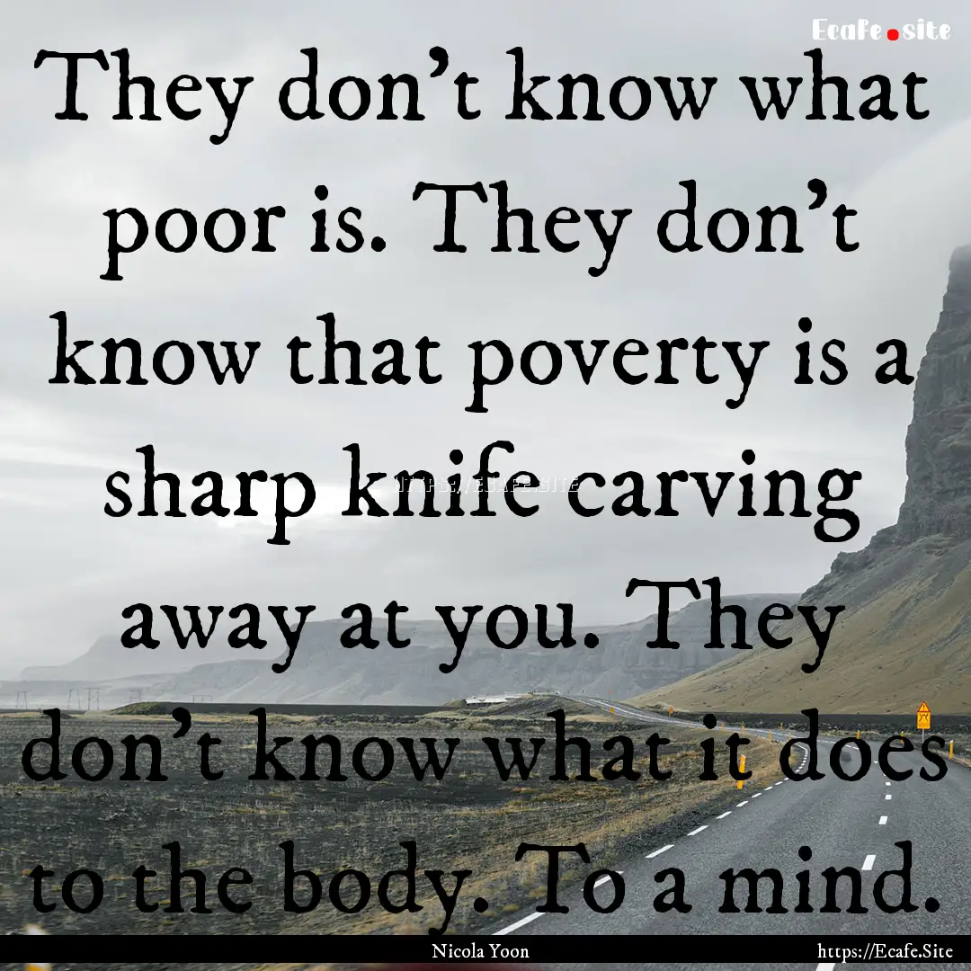 They don't know what poor is. They don't.... : Quote by Nicola Yoon