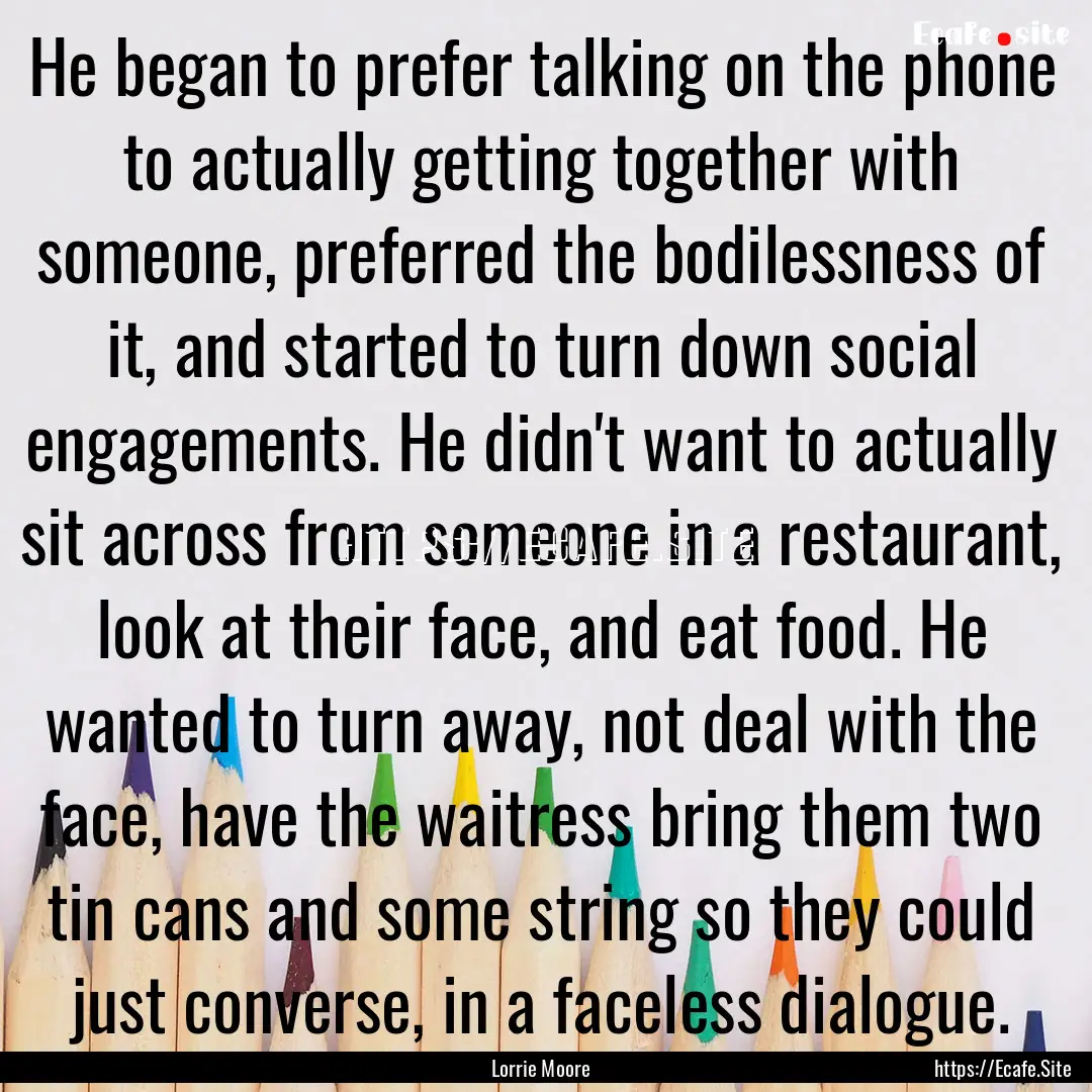 He began to prefer talking on the phone to.... : Quote by Lorrie Moore