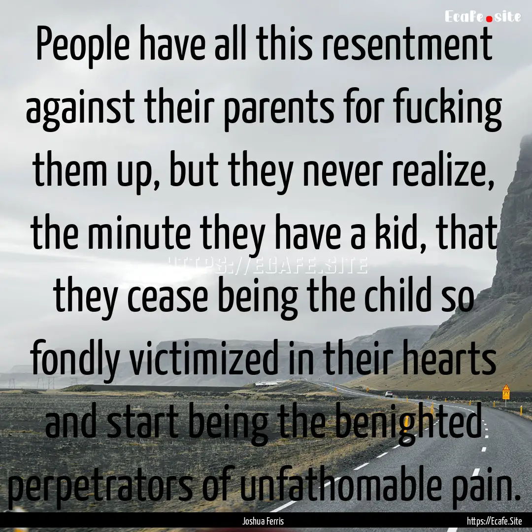 People have all this resentment against their.... : Quote by Joshua Ferris