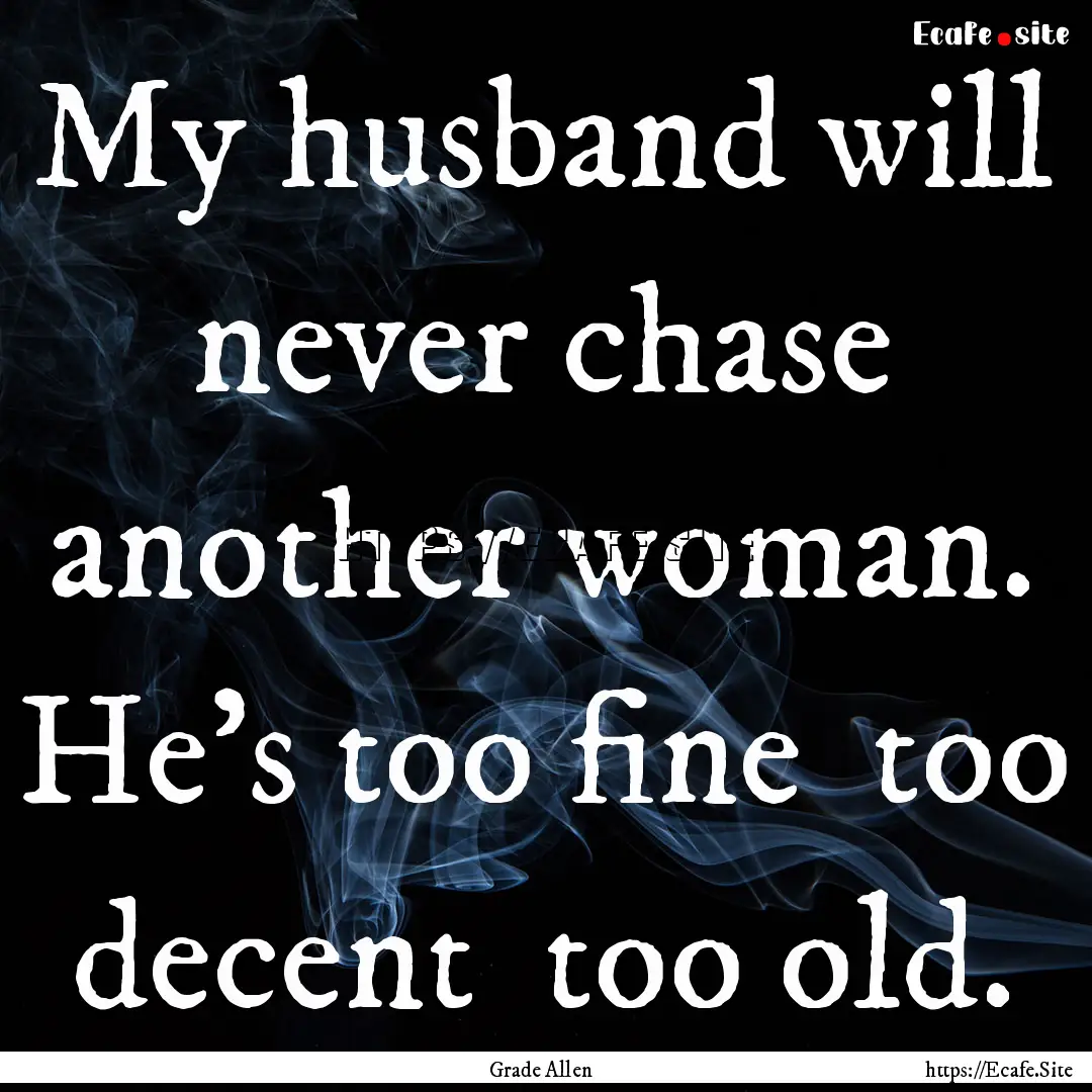 My husband will never chase another woman..... : Quote by Grade Allen