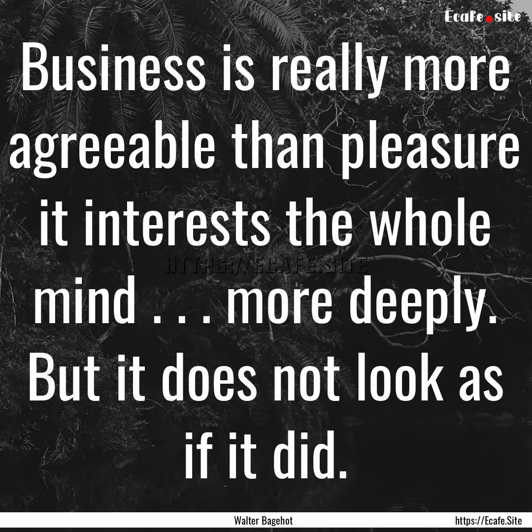 Business is really more agreeable than pleasure.... : Quote by Walter Bagehot