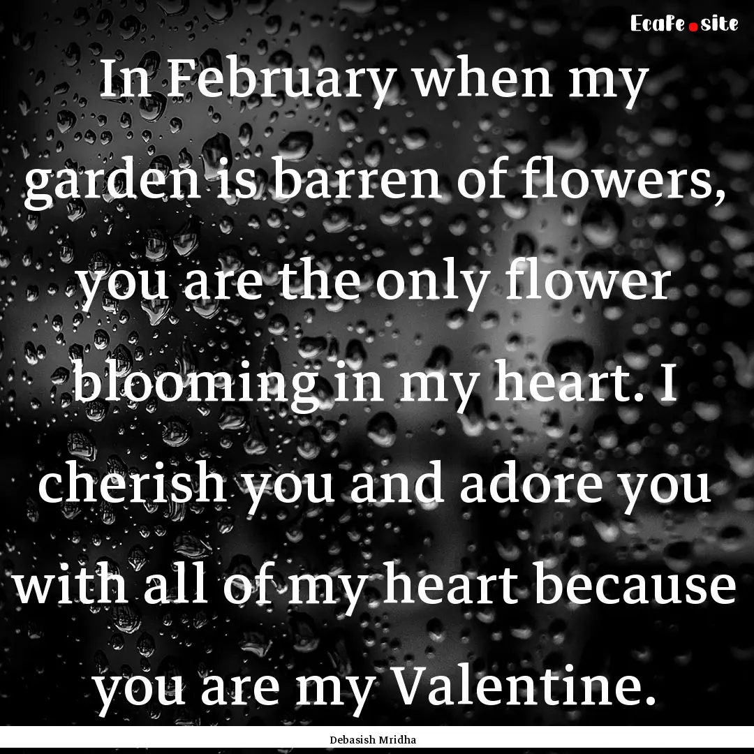 In February when my garden is barren of flowers,.... : Quote by Debasish Mridha