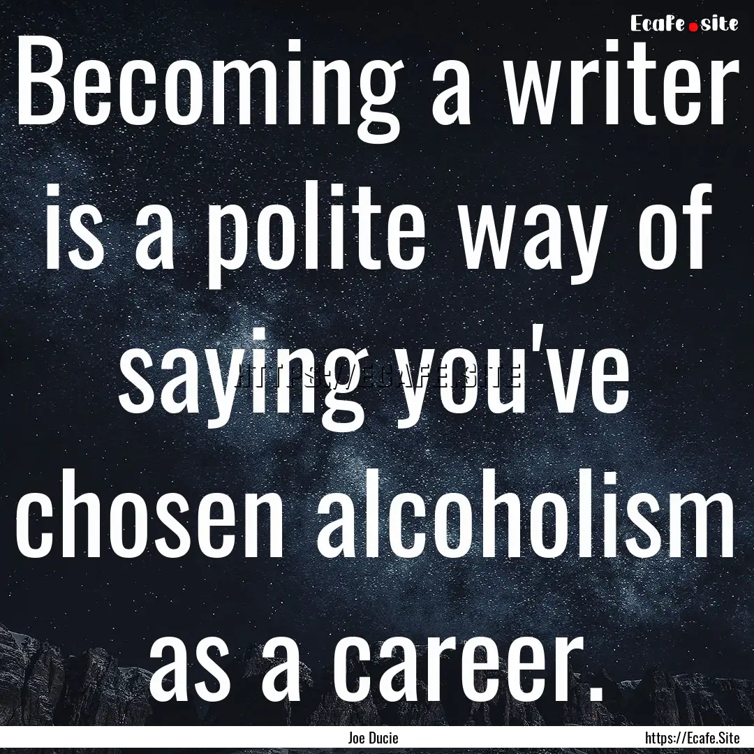 Becoming a writer is a polite way of saying.... : Quote by Joe Ducie