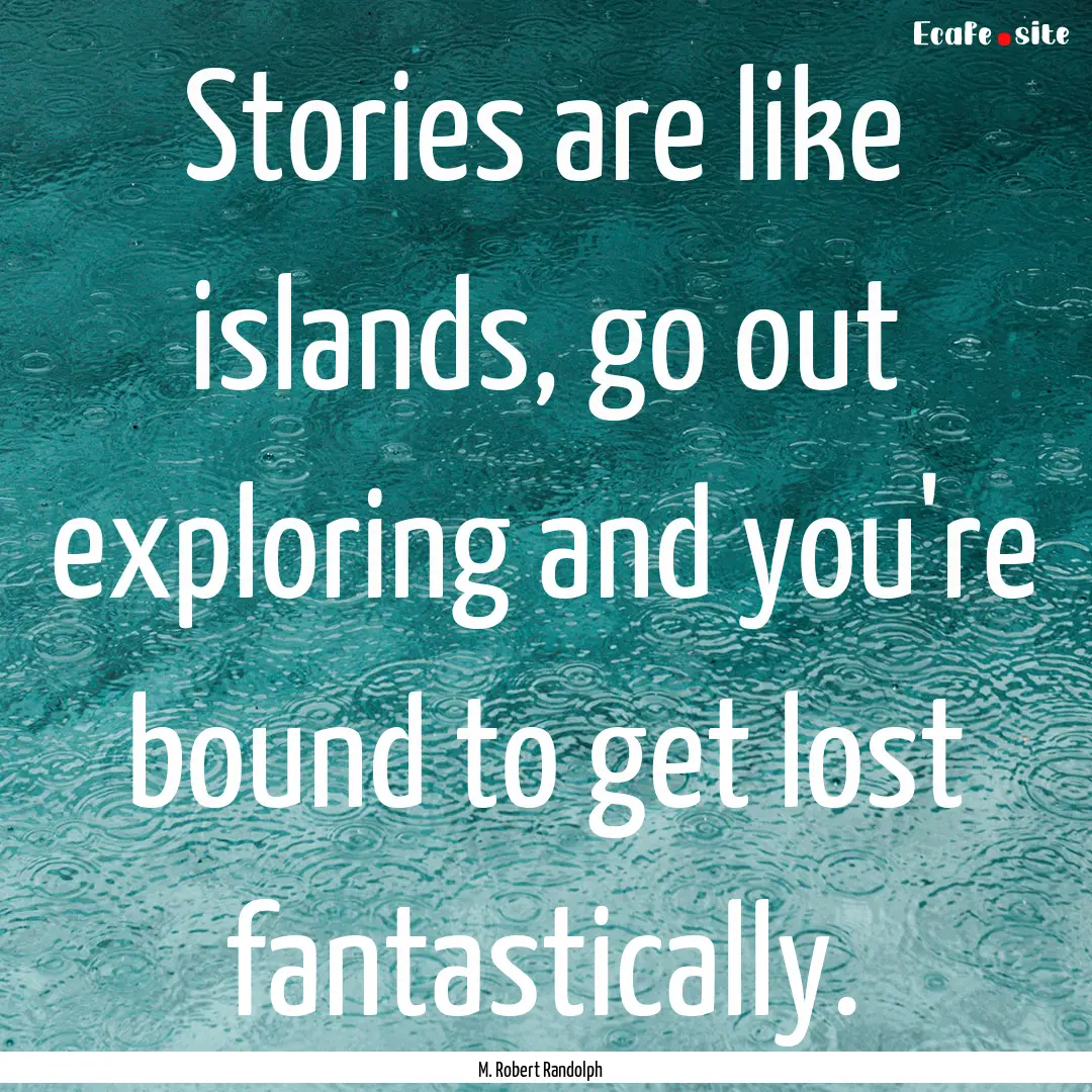 Stories are like islands, go out exploring.... : Quote by M. Robert Randolph