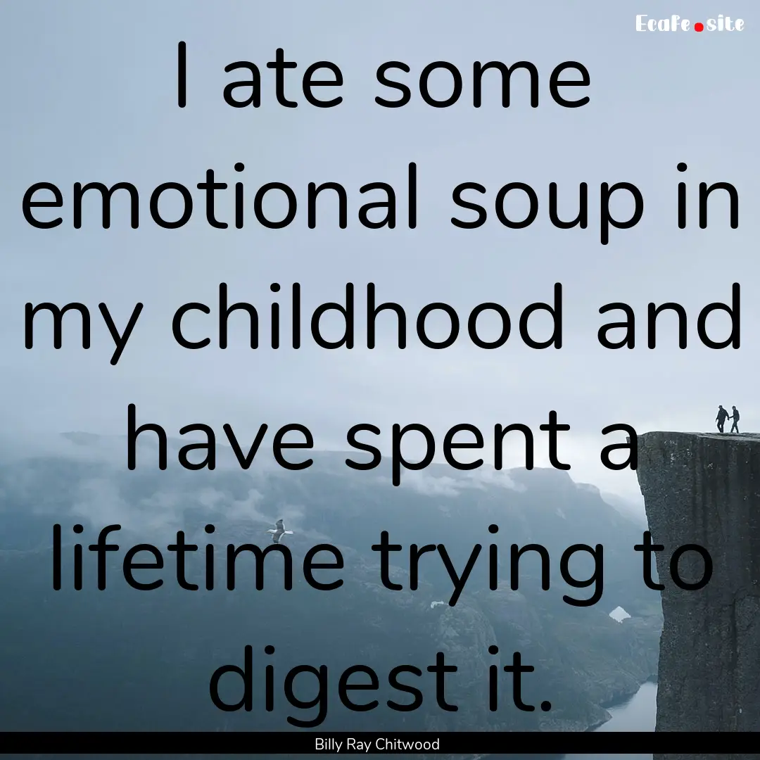 I ate some emotional soup in my childhood.... : Quote by Billy Ray Chitwood