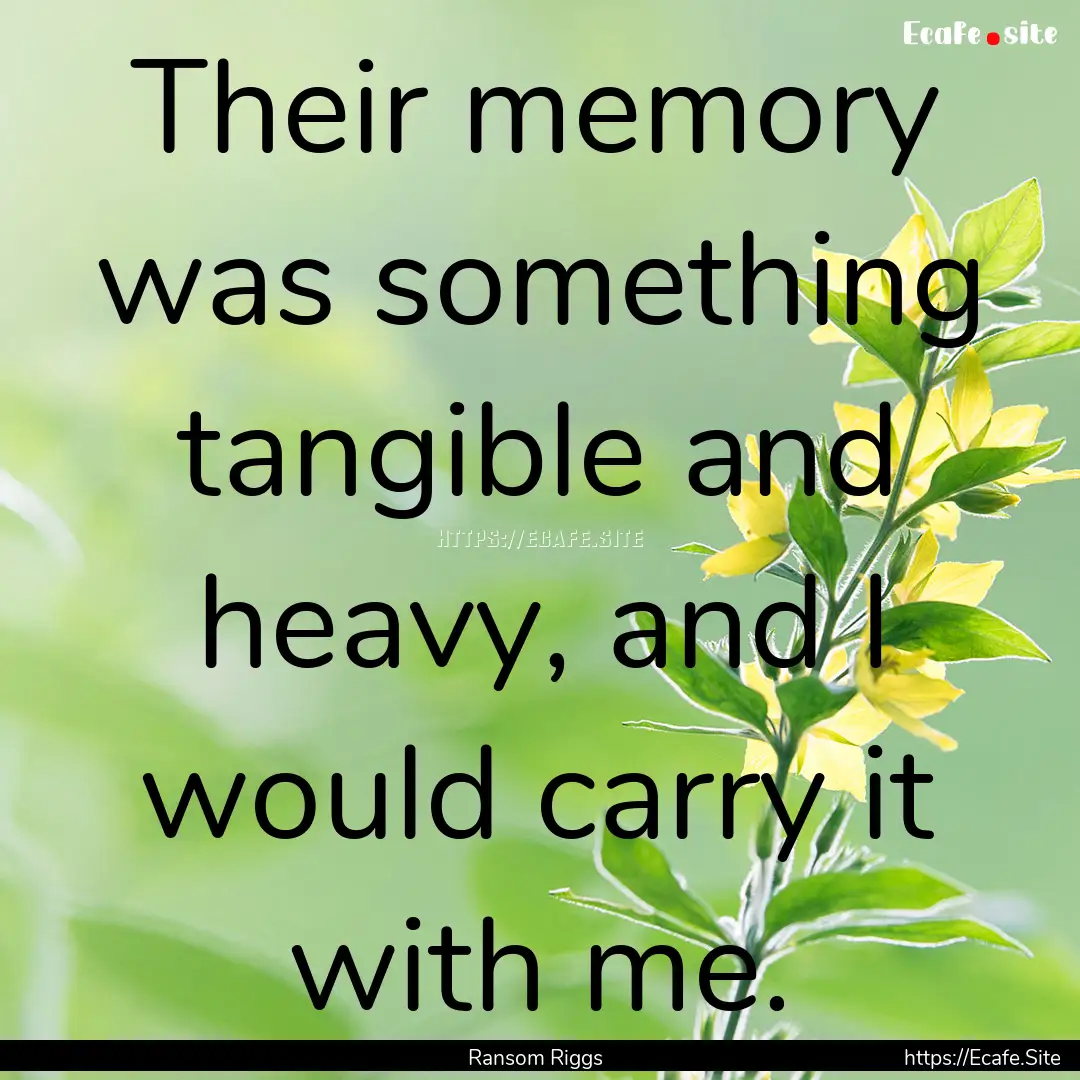 Their memory was something tangible and heavy,.... : Quote by Ransom Riggs