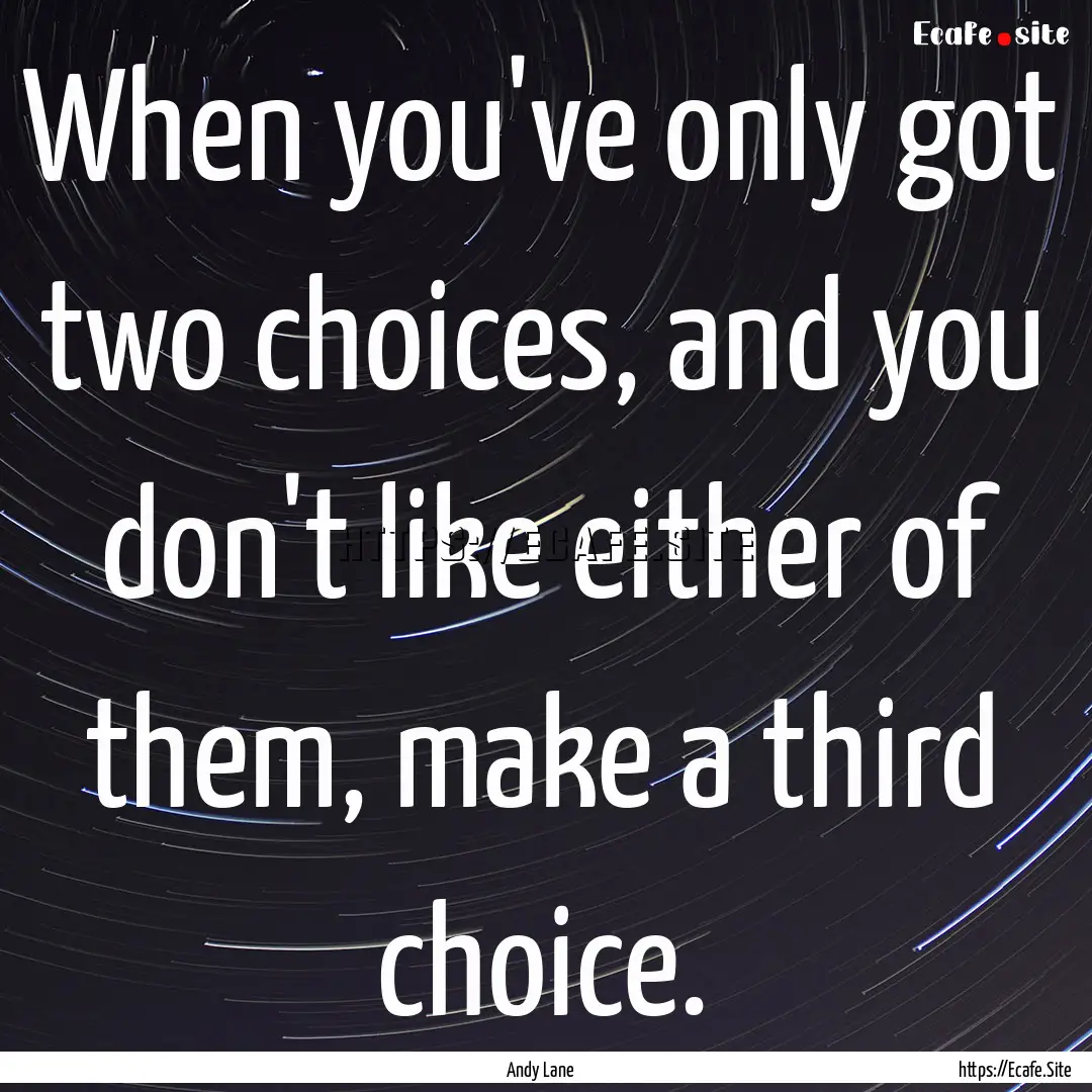 When you've only got two choices, and you.... : Quote by Andy Lane