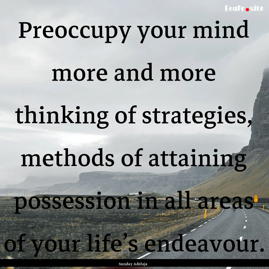 Preoccupy your mind more and more thinking.... : Quote by Sunday Adelaja