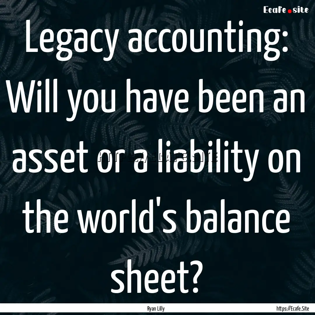 Legacy accounting: Will you have been an.... : Quote by Ryan Lilly