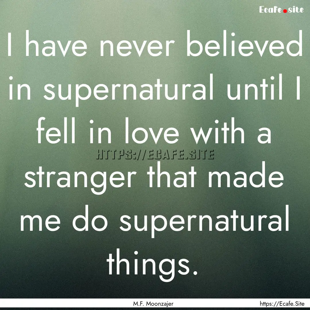 I have never believed in supernatural until.... : Quote by M.F. Moonzajer