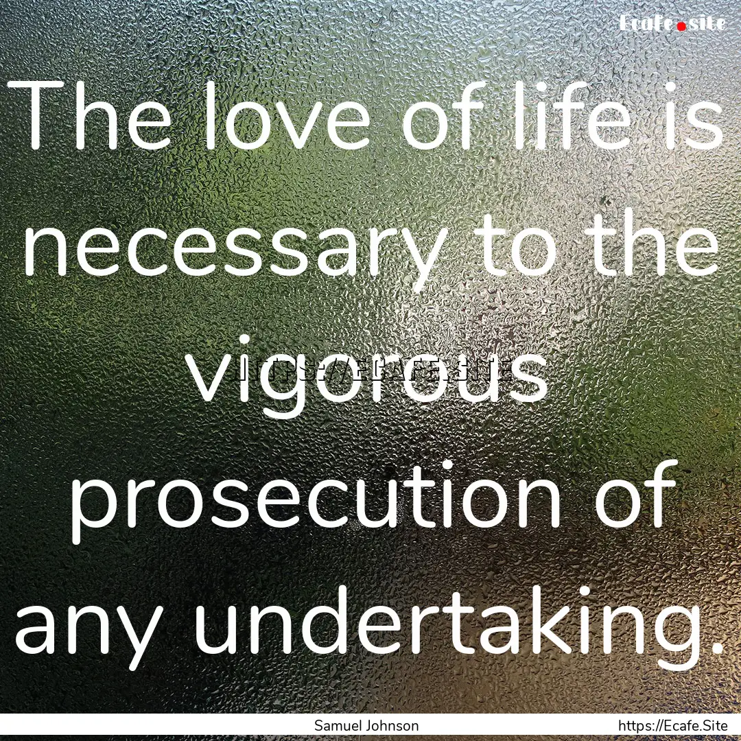 The love of life is necessary to the vigorous.... : Quote by Samuel Johnson