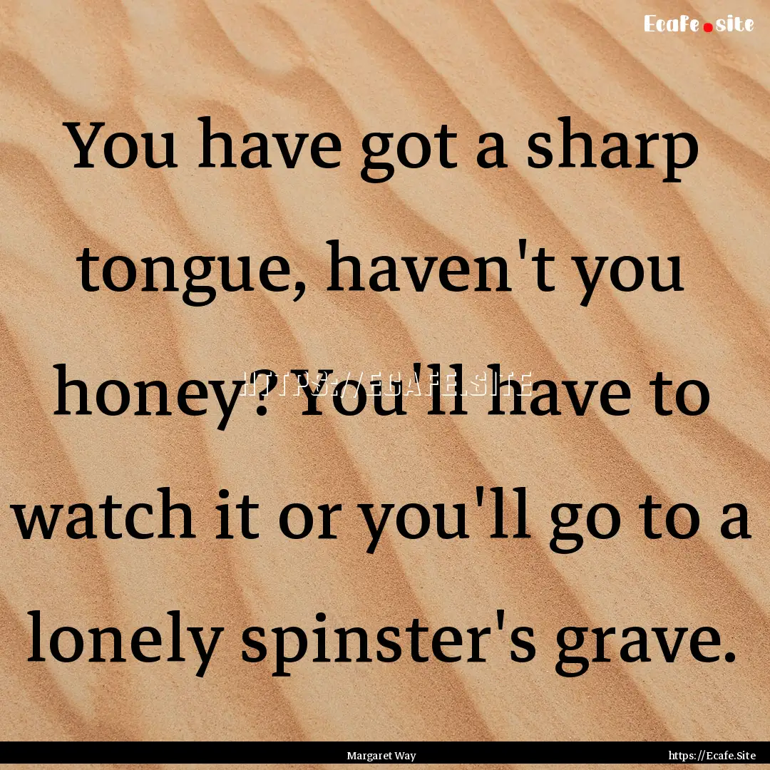 You have got a sharp tongue, haven't you.... : Quote by Margaret Way