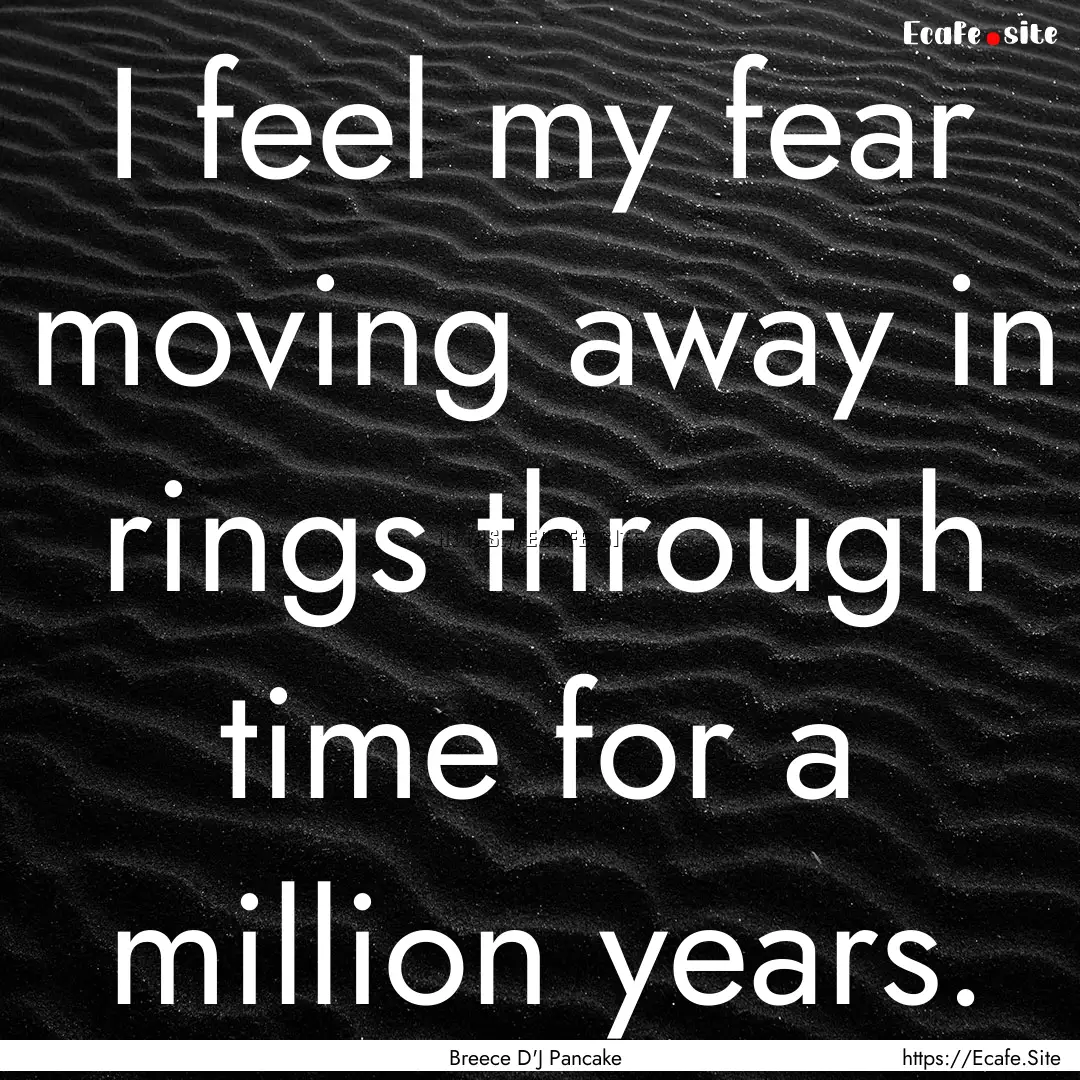 I feel my fear moving away in rings through.... : Quote by Breece D'J Pancake