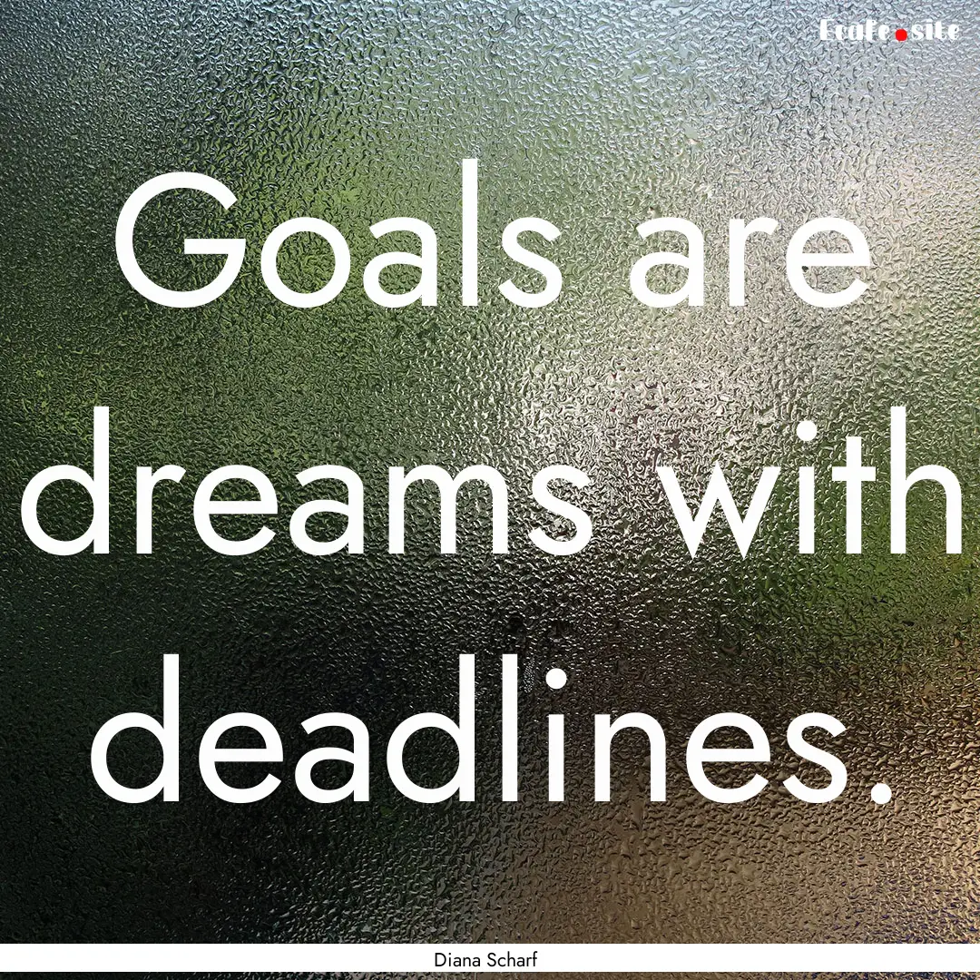 Goals are dreams with deadlines. : Quote by Diana Scharf