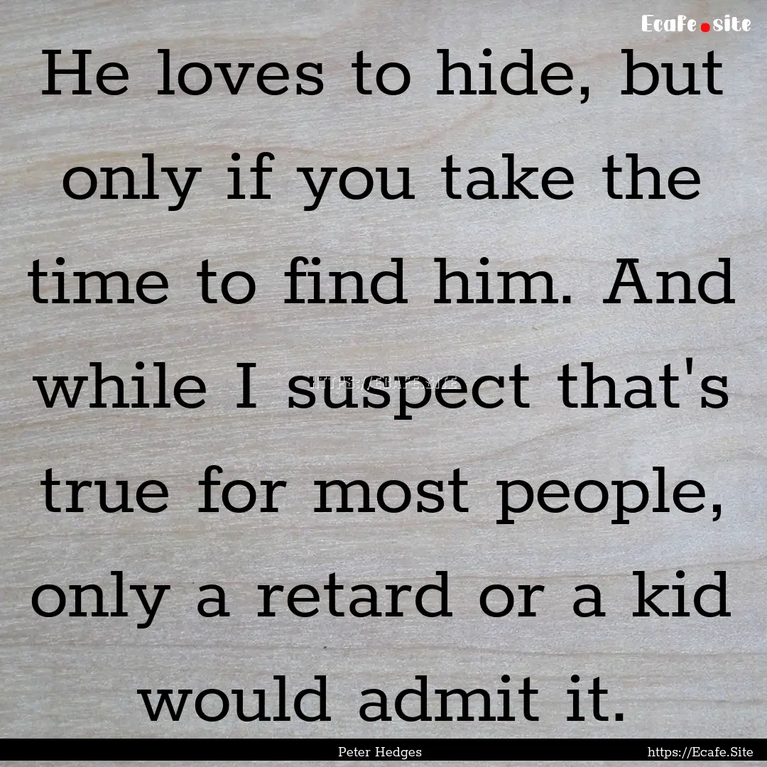 He loves to hide, but only if you take the.... : Quote by Peter Hedges