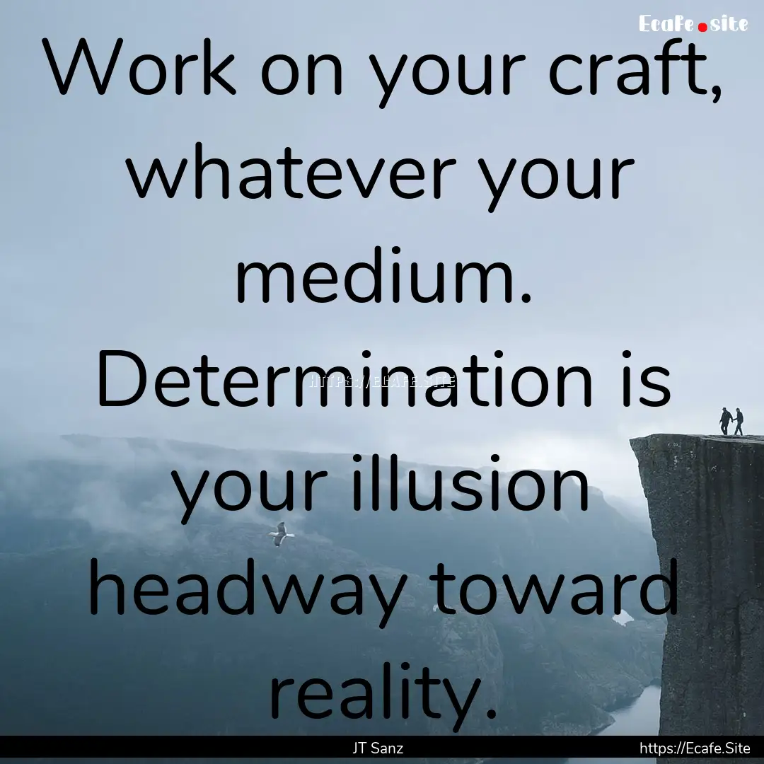 Work on your craft, whatever your medium..... : Quote by JT Sanz