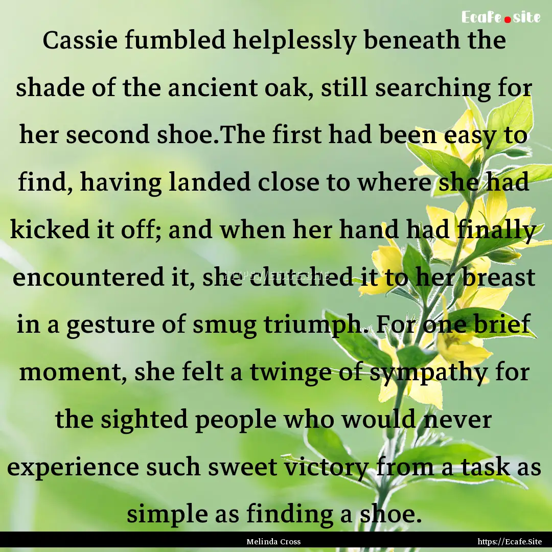 Cassie fumbled helplessly beneath the shade.... : Quote by Melinda Cross