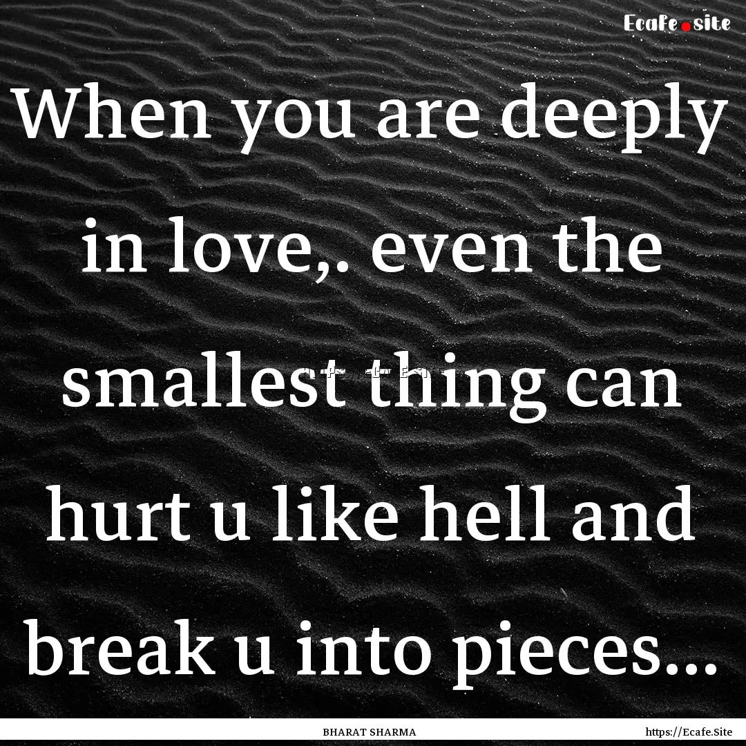 When you are deeply in love,. even the smallest.... : Quote by BHARAT SHARMA