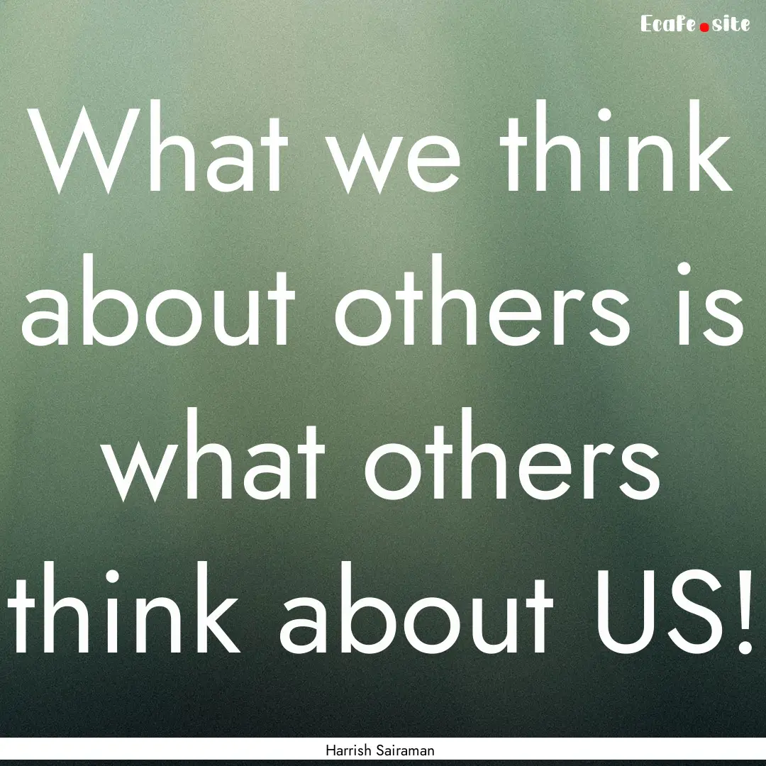 What we think about others is what others.... : Quote by Harrish Sairaman