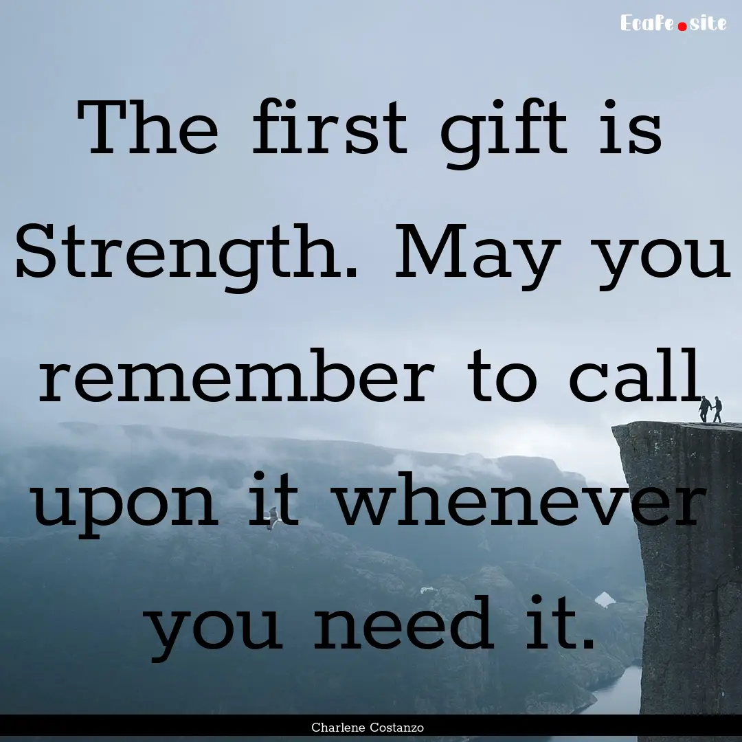 The first gift is Strength. May you remember.... : Quote by Charlene Costanzo