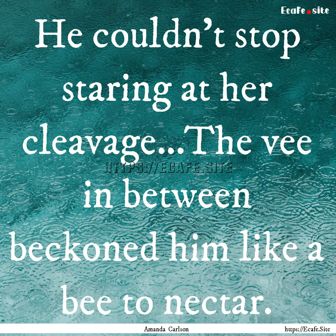 He couldn't stop staring at her cleavage...The.... : Quote by Amanda Carlson