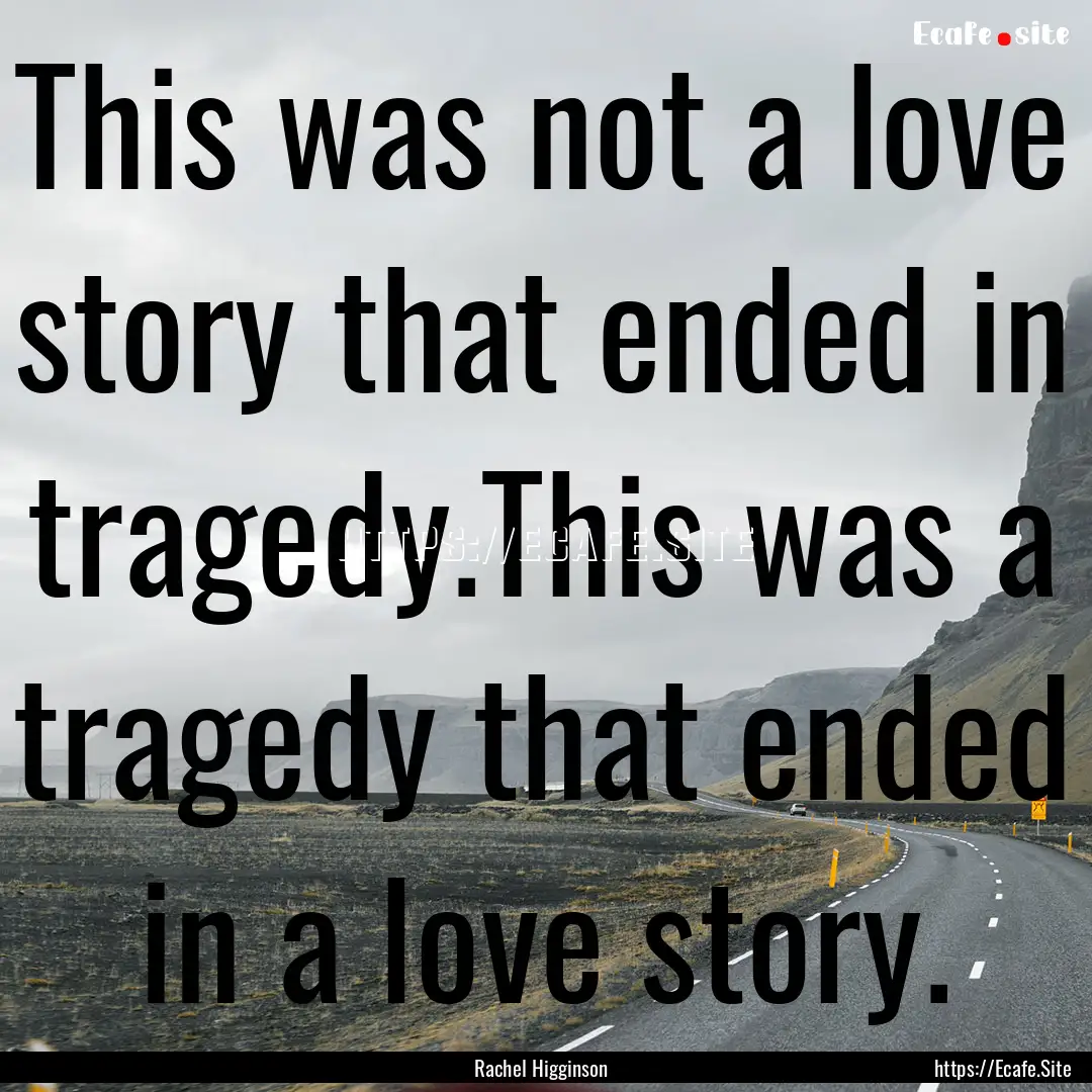 This was not a love story that ended in tragedy.This.... : Quote by Rachel Higginson