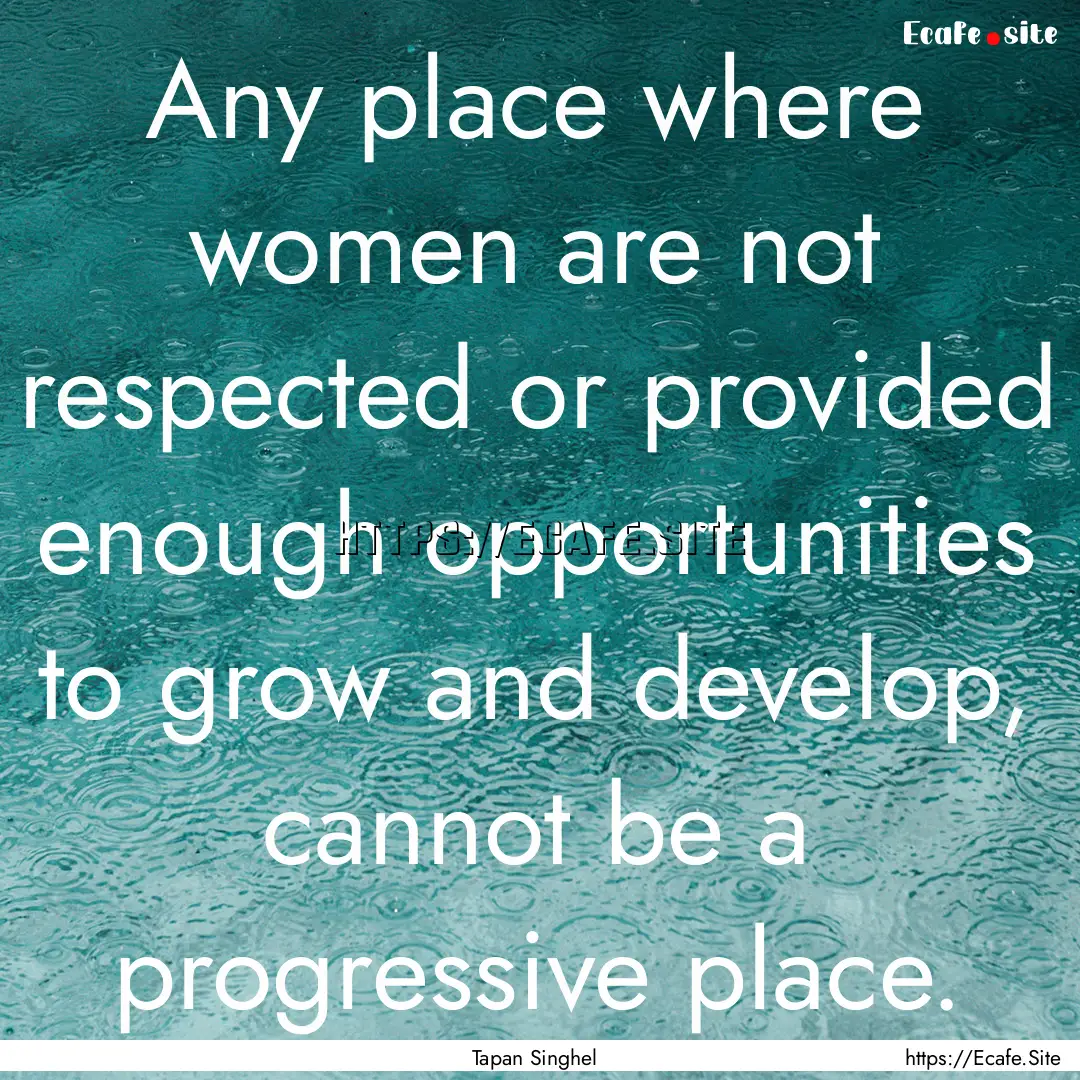 Any place where women are not respected or.... : Quote by Tapan Singhel