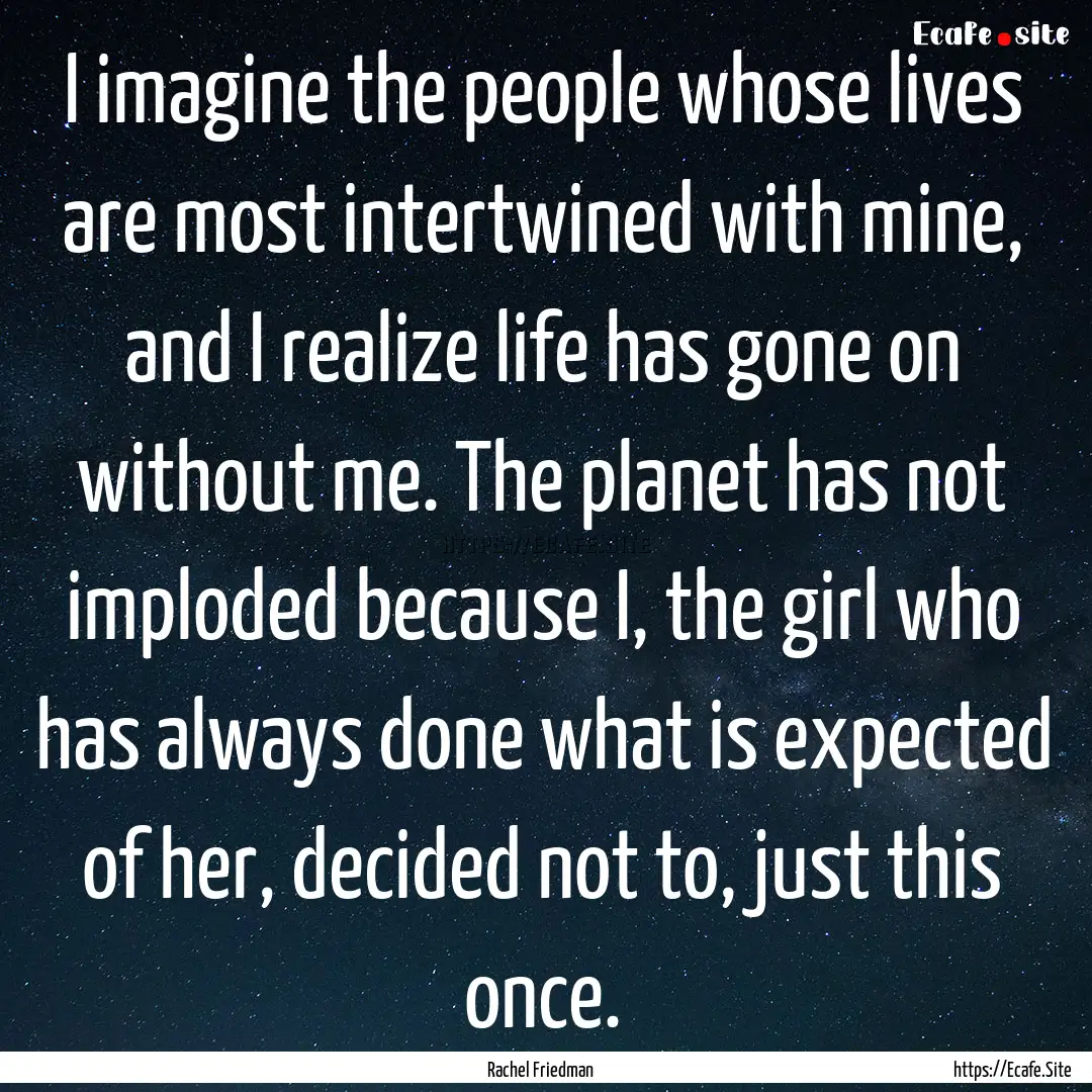 I imagine the people whose lives are most.... : Quote by Rachel Friedman