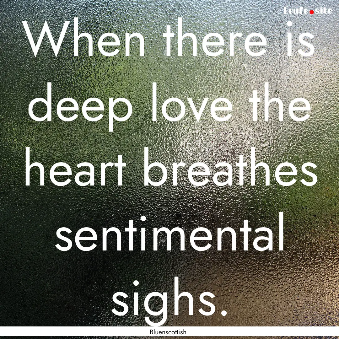 When there is deep love the heart breathes.... : Quote by Bluenscottish