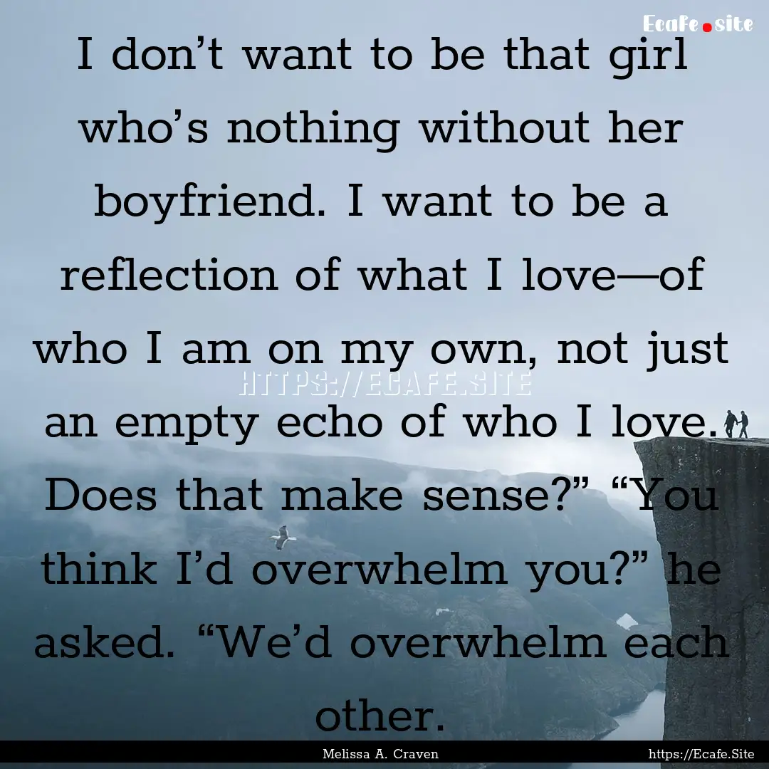 I don’t want to be that girl who’s nothing.... : Quote by Melissa A. Craven