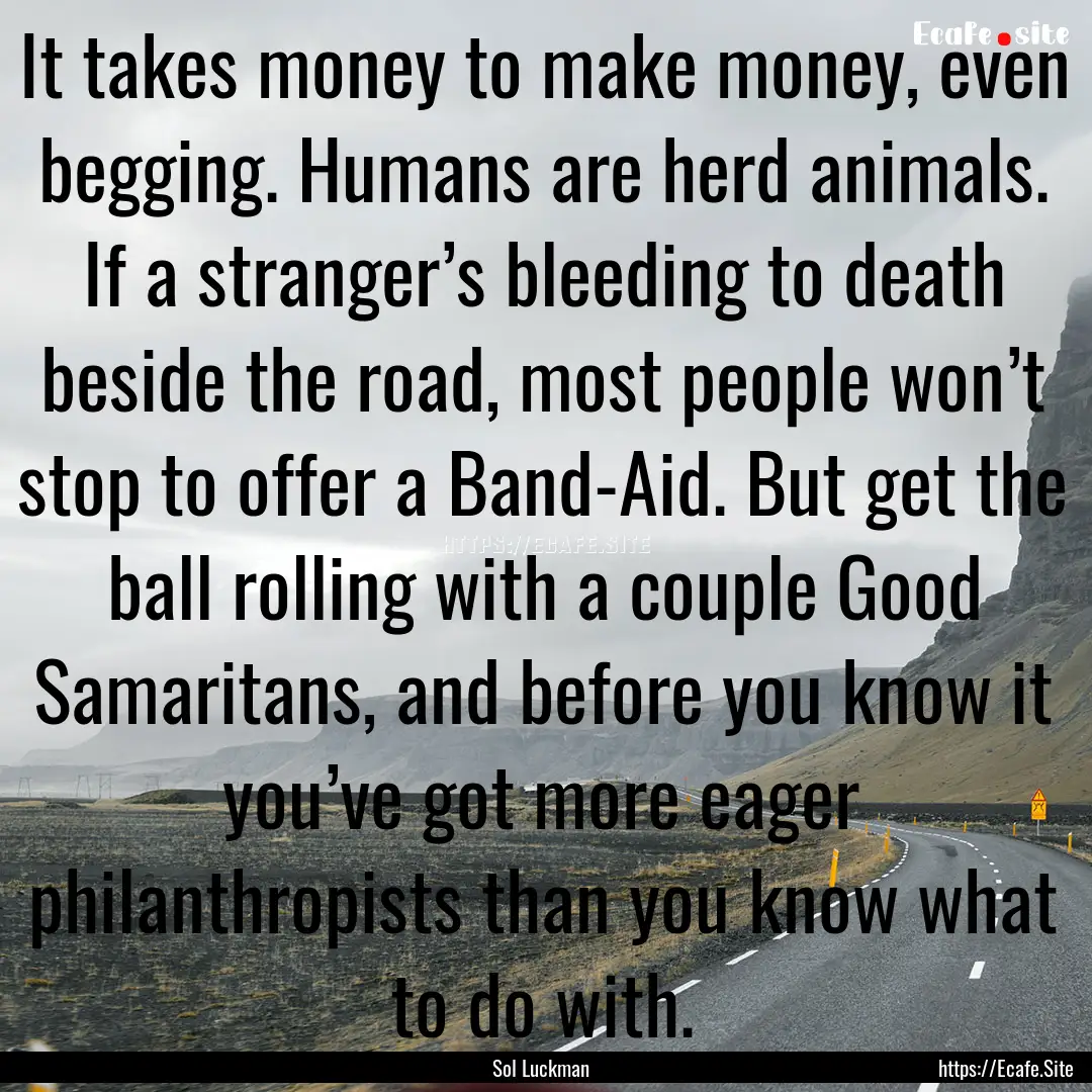 It takes money to make money, even begging..... : Quote by Sol Luckman