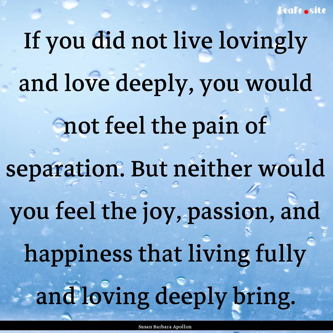 If you did not live lovingly and love deeply,.... : Quote by Susan Barbara Apollon