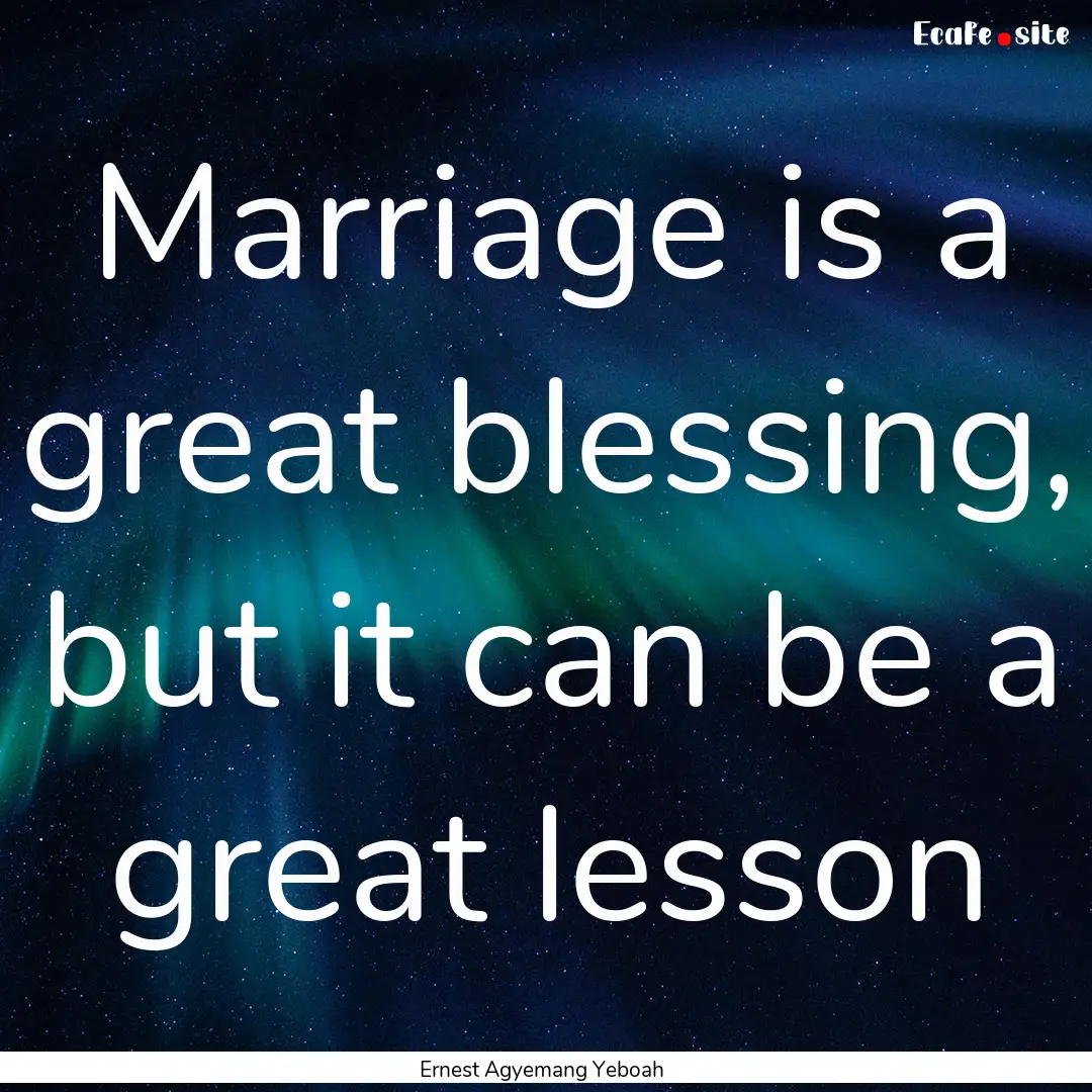 Marriage is a great blessing, but it can.... : Quote by Ernest Agyemang Yeboah