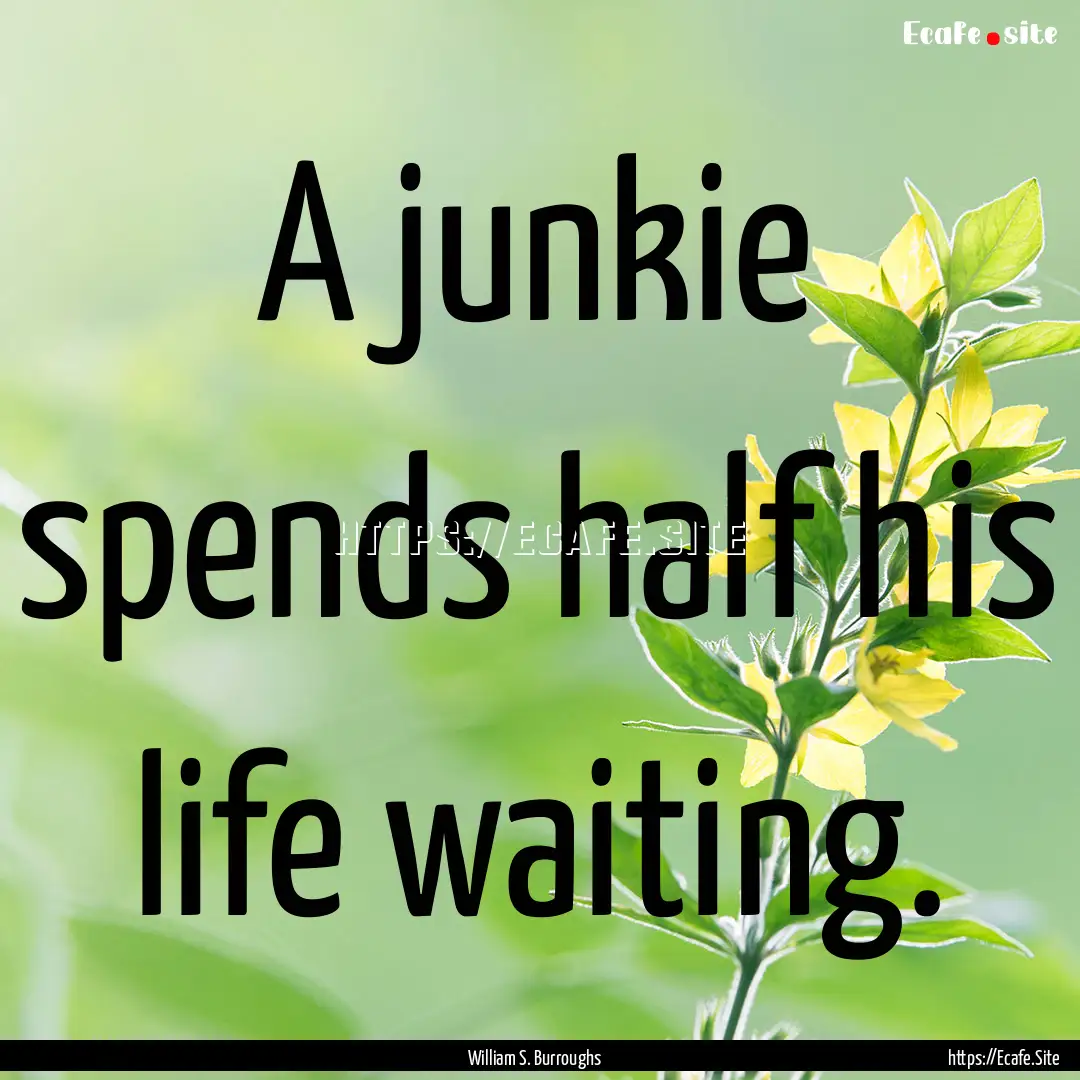 A junkie spends half his life waiting. : Quote by William S. Burroughs