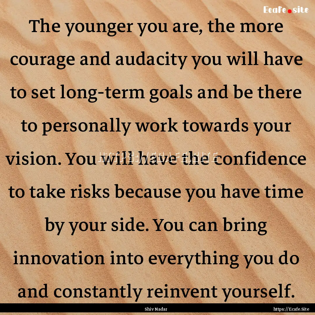 The younger you are, the more courage and.... : Quote by Shiv Nadar