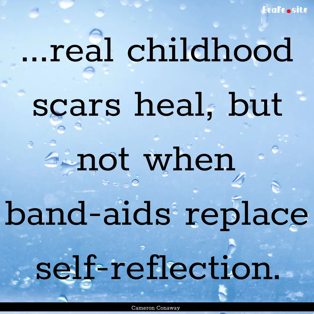 ...real childhood scars heal, but not when.... : Quote by Cameron Conaway