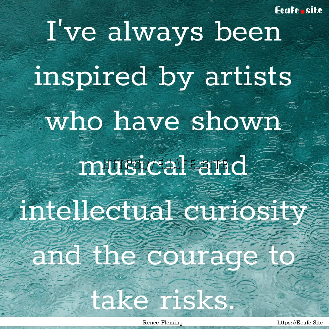 I've always been inspired by artists who.... : Quote by Renee Fleming