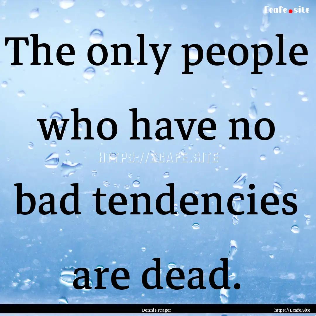 The only people who have no bad tendencies.... : Quote by Dennis Prager