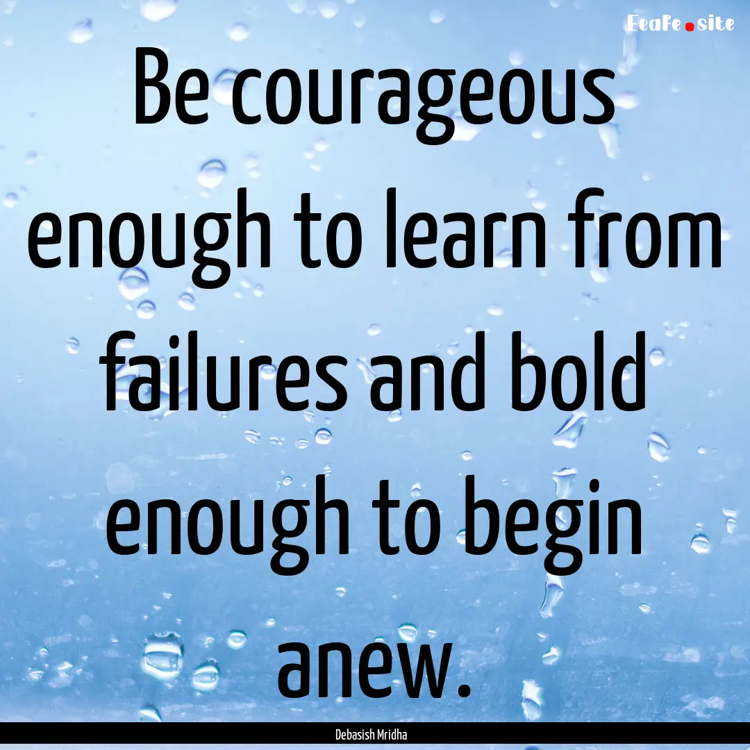 Be courageous enough to learn from failures.... : Quote by Debasish Mridha