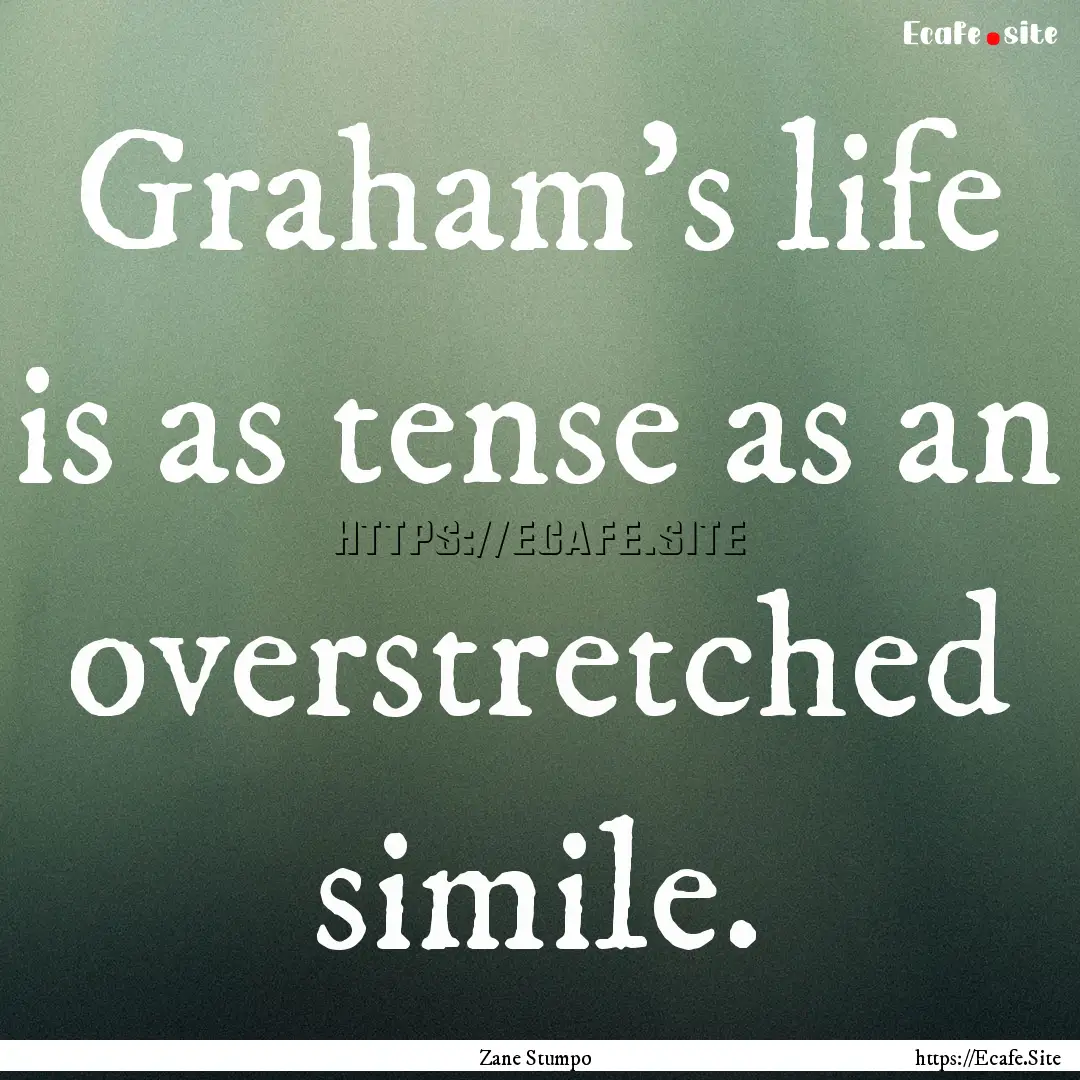 Graham's life is as tense as an overstretched.... : Quote by Zane Stumpo